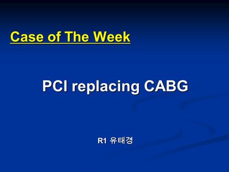 Case of The Week PCI replacing CABG R1 유태경. CASE 1.