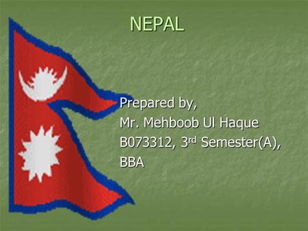 NEPAL Prepared by, Prepared by, Mr. Mehboob Ul Haque Mr. Mehboob Ul Haque B073312, 3 rd Semester(A), B073312, 3 rd Semester(A), BBA BBA.