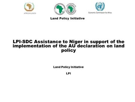 AFRICAN UNION LPI-SDC Assistance to Niger in support of the implementation of the AU declaration on land policy Land Policy Initiative LPI Land Policy.