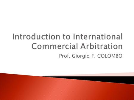 Prof. Giorgio F. COLOMBO. Lesson n.2  International Commercial Arbitration is a private form of adjudication by which entities involved in commercial.