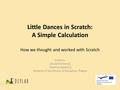 Little Dances in Scratch: A Simple Calculation How we thought and worked with Scratch Authors: Libuše Šrollerová Martina Jejkalová Students of the Faculty.