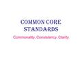 Common Core Standards Commonality, Consistency, Clarity.