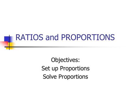 RATIOS and PROPORTIONS Objectives: Set up Proportions Solve Proportions.