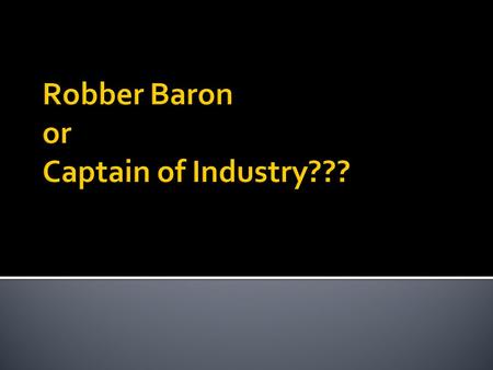  Robber Barons  Steals from public  Interprets laws in their own favor  Pays workers low wages  Dangerous working conditions  Drains natural resources.