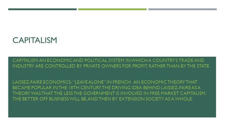 CAPITALISM CAPITALISM-AN ECONOMIC AND POLITICAL SYSTEM IN WHICH A COUNTRY'S TRADE AND INDUSTRY ARE CONTROLLED BY PRIVATE OWNERS FOR PROFIT, RATHER THAN.