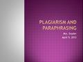 Mrs. Snyder April 9, 2012  Plagiarism is to steal and pass off the words or writing of someone else as your own, or using someone else’s work without.