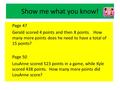 Show me what you know! Page 47 Gerald scored 4 points and then 8 points. How many more points does he need to have a total of 15 points? Page 50 LouAnne.