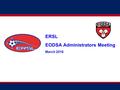 ERSL EODSA Administrators Meeting March 2016. Agenda ERSL Communications ER Cup/Shield Referees Website Play ups Discipline Schedules Rescheduling Season.