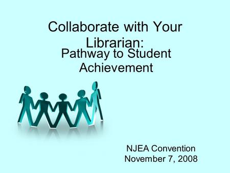 Collaborate with Your Librarian: Pathway to Student Achievement NJEA Convention November 7, 2008.