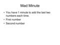 Mad Minute You have 1 minute to add the last two numbers each time.