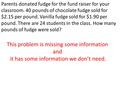 Parents donated fudge for the fund raiser for your classroom. 40 pounds of chocolate fudge sold for $2.15 per pound. Vanilla fudge sold for $1.90 per pound.