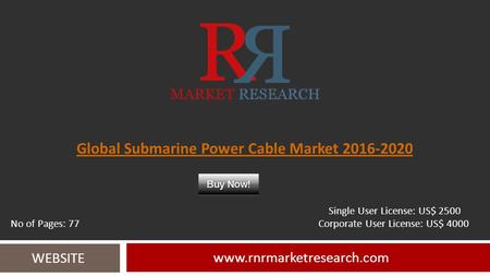 Global Submarine Power Cable Market 2016-2020 www.rnrmarketresearch.com WEBSITE Single User License: US$ 2500 No of Pages: 77 Corporate User License: US$