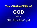 The CHARACTER of GOD Part 7 “EL Shaddai” pt4. Exodus 6 1 Then the LORD said unto Moses, Now shalt thou see what I will do to Pharaoh: for with a strong.