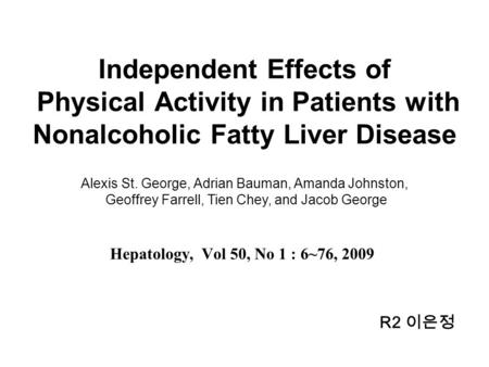 Independent Effects of Physical Activity in Patients with Nonalcoholic Fatty Liver Disease Hepatology, Vol 50, No 1 : 6~76, 2009 Alexis St. George, Adrian.