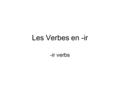 Les Verbes en -ir -ir verbs. Formation End in -ir (not dormir,servir,sortir,partir) To conjugate (present tense): –Drop off the -ir Add -is-issons -is-issez.