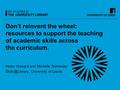 Don’t reinvent the wheel: resources to support the teaching of academic skills across the curriculum. Helen Howard and Michelle Schneider