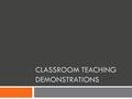 CLASSROOM TEACHING DEMONSTRATIONS. Classroom Teaching Demonstration  A candidate for Assistant Professor will visit our classroom for their teaching.