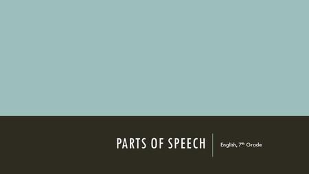 PARTS OF SPEECH English, 7 th Grade. NOUNS -Person, place or thing -Person is usually a proper noun, if not….mailman, cashier -Place: veterinarian’s office,