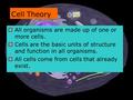 Cell Theory  All organisms are made up of one or more cells.  Cells are the basic units of structure and function in all organisms.  All cells come.