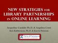 New strategies For library partnerships in online Learning Jacqueline Candido Ph.D. & Angelina Conti Kris Rabberman, Ph.D. & Karrie Peterson.