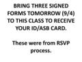 BRING THREE SIGNED FORMS TOMORROW (9/4) TO THIS CLASS TO RECEIVE YOUR ID/ASB CARD. These were from RSVP process.