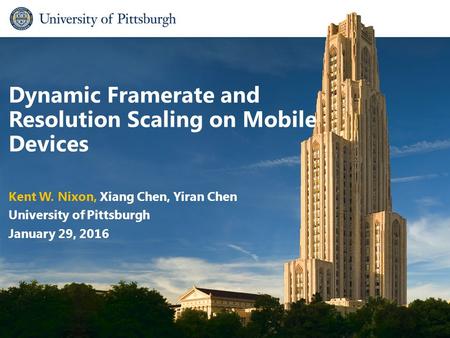 Dynamic Framerate and Resolution Scaling on Mobile Devices Kent W. Nixon, Xiang Chen, Yiran Chen University of Pittsburgh January 29, 2016.