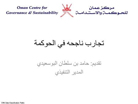 CMA Data Classification: Public تجارب ناجحه في الحوكمة تقديم : حامد بن سلطان البوسعيدي المدير التنفيذي.