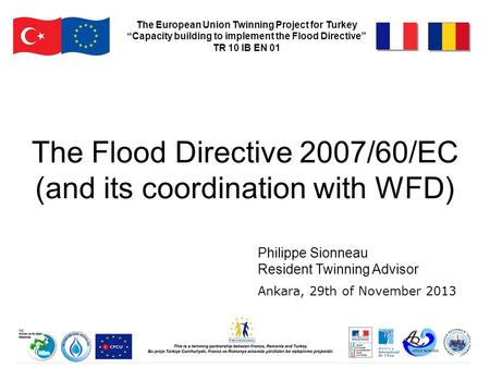 The Flood Directive 2007/60/EC (and its coordination with WFD) The European Union Twinning Project for Turkey “Capacity building to implement the Flood.