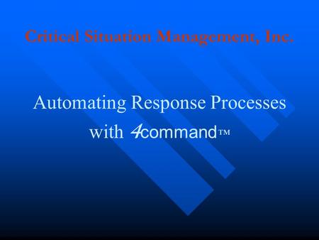 Critical Situation Management, Inc. Automating Response Processes with 4 command ™