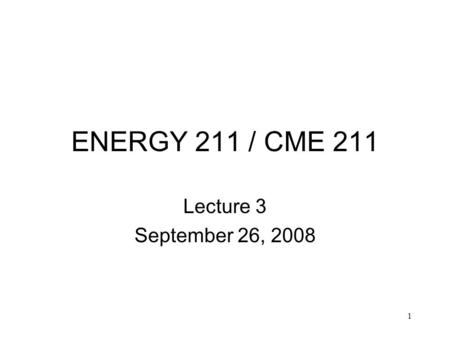 1 ENERGY 211 / CME 211 Lecture 3 September 26, 2008.