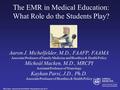 The EMR in Medical Education: What Role do the Students Play? Aaron J. Michelfelder, M.D., FAAFP, FAAMA Associate Professor of Family Medicine and Bioethics.