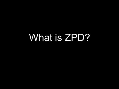 What is ZPD?. The Zone of Proximal Development A powerful learning concept by Russian researcher Lev Vygotsky.