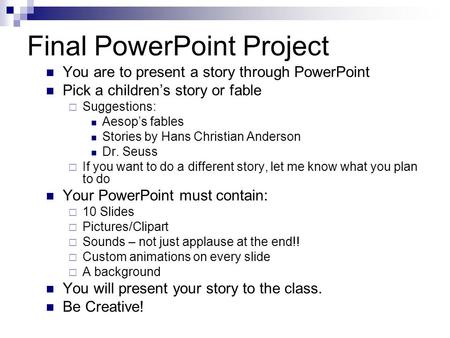 Final PowerPoint Project You are to present a story through PowerPoint Pick a children’s story or fable  Suggestions: Aesop’s fables Stories by Hans Christian.