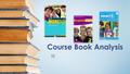 Course Book Analysis SE. Introduction 3 course books ( English to Go 3, More! 3, smart 3 ) Aspects: General Structure Unit Structure Activities Conclusion.