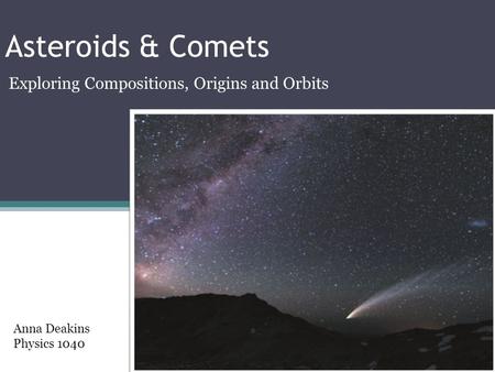 Asteroids & Comets Exploring Compositions, Origins and Orbits Anna Deakins Physics 1040.