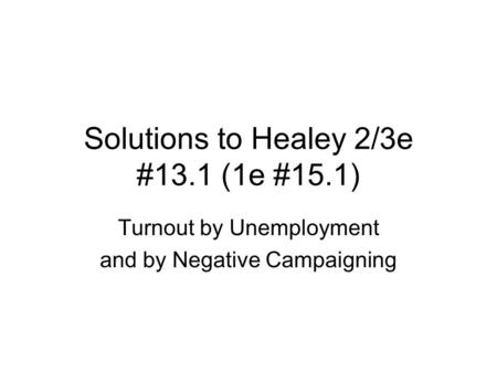 Solutions to Healey 2/3e #13.1 (1e #15.1) Turnout by Unemployment and by Negative Campaigning.