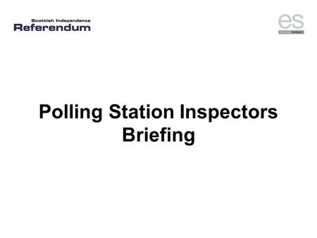 Polling Station Inspectors Briefing. Aims for today’s session To help you prepare for your duties: –Role of the polling station inspectors –Polling station.