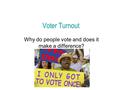 Voter Turnout Why do people vote and does it make a difference?