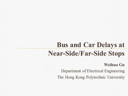 Weihua Gu Department of Electrical Engineering The Hong Kong Polytechnic University Bus and Car Delays at Near-Side/Far-Side Stops.