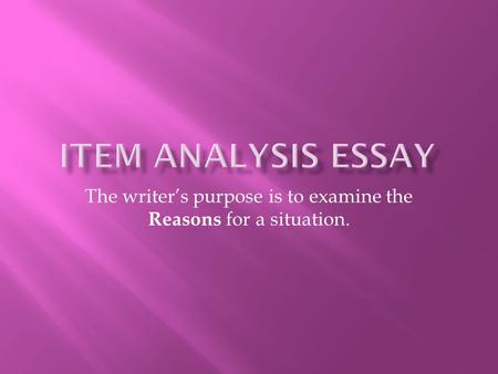 The writer’s purpose is to examine the Reasons for a situation.