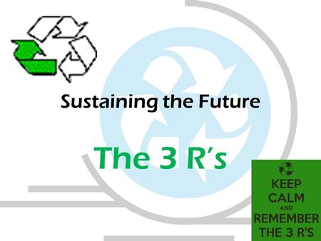 Sustaining the Future The 3 R’s. Sustainability Anything that meets the needs of the present without compromising the needs of future generations to meet.