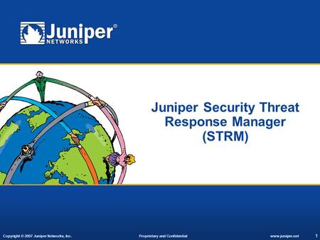 Copyright © 2007 Juniper Networks, Inc. Proprietary and Confidentialwww.juniper.net 1 Juniper Security Threat Response Manager (STRM)