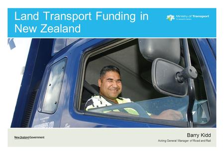 Land Transport Funding in New Zealand Barry Kidd Acting General Manager of Road and Rail.