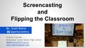 Screencasting and Flipping the Classroom Mr. Scott Science Teacher Rensselaer Junior Senior High School