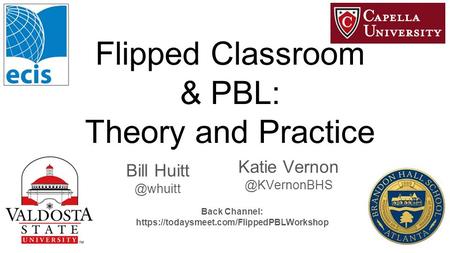 Bill Flipped Classroom & PBL: Theory and Practice Katie Back Channel: https://todaysmeet.com/FlippedPBLWorkshop.