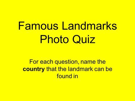 Famous Landmarks Photo Quiz For each question, name the country that the landmark can be found in.