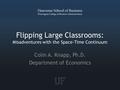 Flipping Large Classrooms: Misadventures with the Space-Time Continuum Colin A. Knapp, Ph.D. Department of Economics.