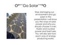 Oº°‘¨ Go Solar ¨‘°ºO Stop damaging our environment and go solar! In this presentation I will show you the ways of solar power and why you should choose.