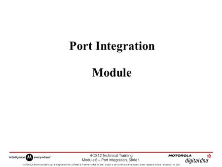 HCS12 Technical Training Module 6 – Port Integration, Slide 1 MOTOROLA and the Stylized M Logo are registered in the US Patent & Trademark Office. All.