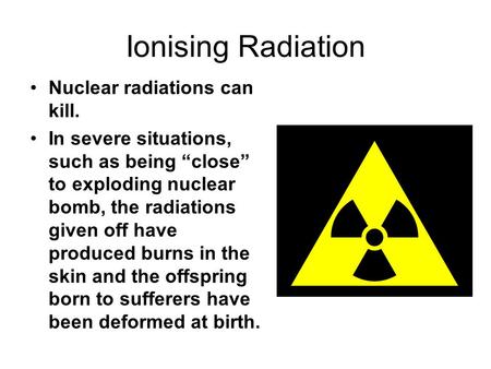 Ionising Radiation Nuclear radiations can kill. In severe situations, such as being “close” to exploding nuclear bomb, the radiations given off have produced.